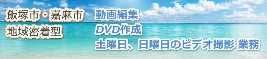 飯塚市 嘉麻市の動画編集、動画撮影、DVD作成